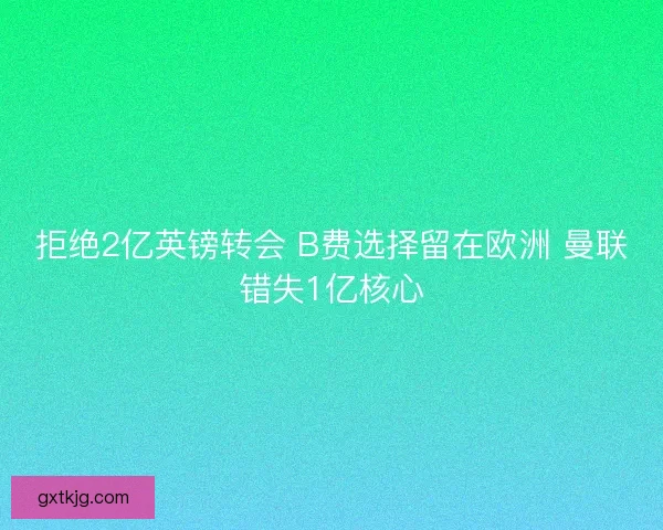 拒绝2亿英镑转会 B费选择留在欧洲 曼联错失1亿核心