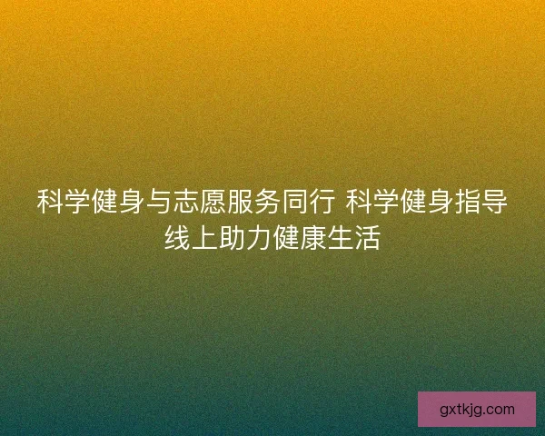 科学健身与志愿服务同行 科学健身指导线上助力健康生活