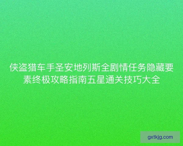 侠盗猎车手圣安地列斯全剧情任务隐藏要素终极攻略指南五星通关技巧大全